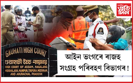 বেআইনীভাৱে যান বাহনৰ জৰিমণা সংগ্ৰহঃ ৰাজ্য চৰকাৰলৈ জাননী গুৱাহাটী উচ্চ ন্যায়ালয়ৰ...